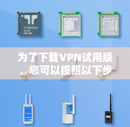 为了下载VPN试用版,您可以按照以下步骤进行操作 为了下载VPN试用版,您可以按照以下步骤进行操作
