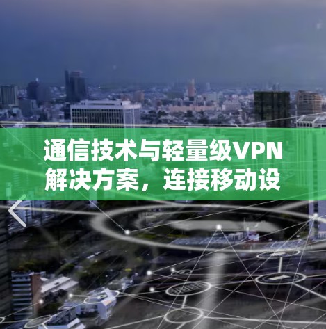 通信技术与轻量级VPN解决方案，连接移动设备的高效选择