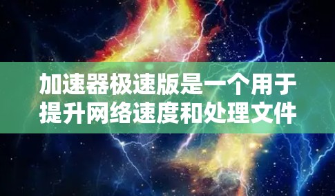 加速器极速版是一个用于提升网络速度和处理文件传输功能的软件工具。以下是关于该工具的详细信息