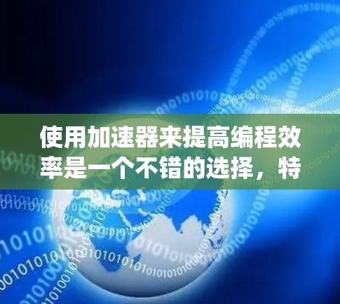 使用加速器来提高编程效率是一个不错的选择，特别是对于Python来说，因为它能够将代码转换为更高效的C代码，从而减少运行时间。以下是一个有条理的步骤指南，帮助你高效使用加速器