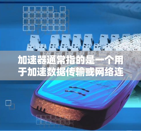 加速器通常指的是一个用于加速数据传输或网络连接的工具或软件。如果你指的是加速器高级版，可能是指已经升级到更高级功能的版本，其功能可能包括