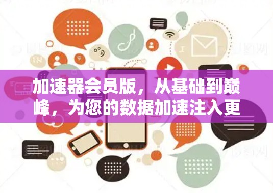 加速器会员版，从基础到巅峰，为您的数据加速注入更强大的能力