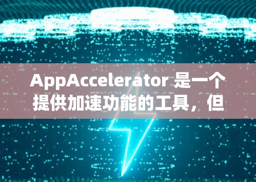 AppAccelerator 是一个提供加速功能的工具，但目前尚未公开提供免费版。以下是关于 AppAccelerator 的详细信息