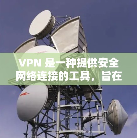VPN 是一种提供安全网络连接的工具，旨在保护用户免受网络诈骗、非法内容和隐私泄露的风险。以下是使用VPN连接的步骤和注意事项