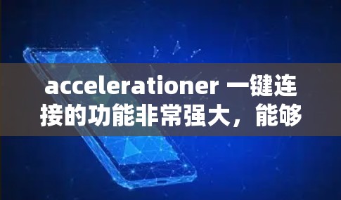 accelerationer 一键连接的功能非常强大，能够同时下载多个文件，用户只需选择多个加速器，输入密码即可下载。以下是详细的步骤和信息