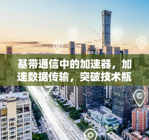 基带通信中的加速器，加速数据传输，突破技术瓶颈