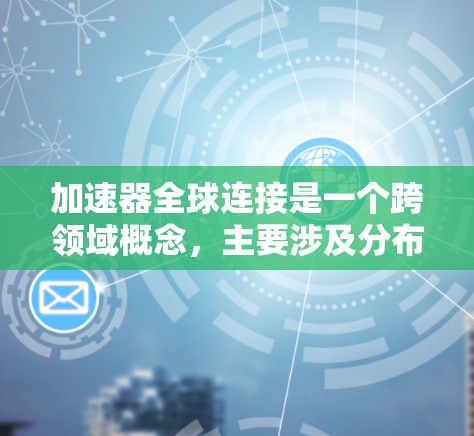 加速器全球连接是一个跨领域概念，主要涉及分布式计算和加速技术。以下是对该概念的详细分析