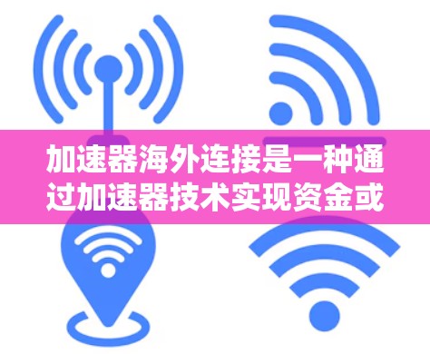 加速器海外连接是一种通过加速器技术实现资金或账户从国内转移到海外的金融工具。以下是对该概念的详细解释