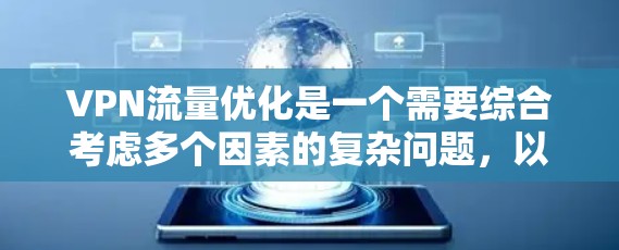 VPN流量优化是一个需要综合考虑多个因素的复杂问题，以下是一些优化VPN流量的方法和建议