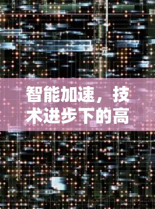 智能加速,技术进步下的高效优化 智能加速,技术进步下的高效优化