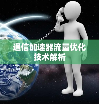 通信加速器流量优化技术解析 通信加速器流量优化技术解析