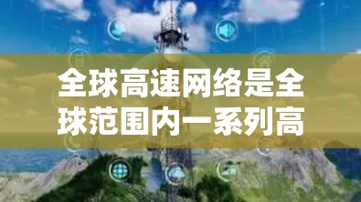 全球高速网络是全球范围内一系列高速交通设施的总称,包括高速铁路、高速公路、航空运输等。以下是关于全球高速网络的一些关键信息 全球高速网络是全球范围内一系列高速交通设施的总称,包括高速铁路、高速公路、航空运输等。以下是关于全球高速网络的一些关键信息