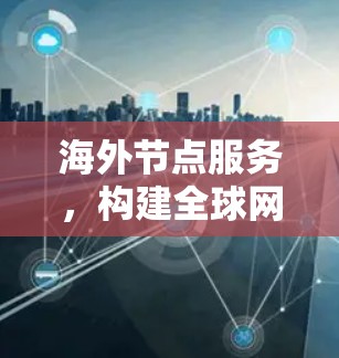 海外节点服务，构建全球网络的智能选择