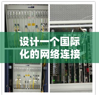 设计一个国际化的网络连接方案需要考虑多个方面，以确保网络在不同语言地区、不同平台和设备之间能够高效、安全地通信。以下是一个通用的国际连接方案框架，可以根据具体需求进行调整和扩展