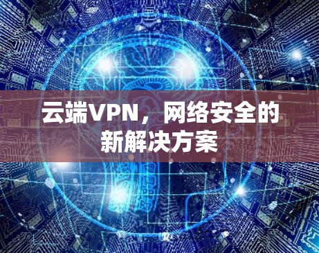 云端VPN，网络安全的新解决方案