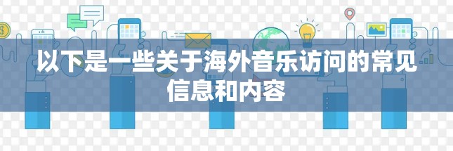 以下是一些关于海外音乐访问的常见信息和内容