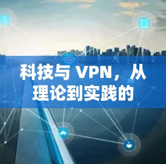 科技与 VPN,从理论到实践的创新之旅 科技与 VPN,从理论到实践的创新之旅