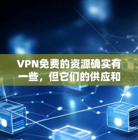 VPN免费的资源确实有一些，但它们的供应和使用情况因平台而异，以下是一些常见的VPN免费节点和资源