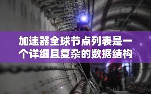 加速器全球节点列表是一个详细且复杂的数据结构,涵盖了加速器在各个国家和地区上的分布情况。以下是对该主题的分步解释 加速器全球节点列表是一个详细且复杂的数据结构,涵盖了加速器在各个国家和地区上的分布情况。以下是对该主题的分步解释