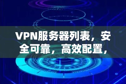 VPN服务器列表,安全可靠,高效配置,性能优化 VPN服务器列表,安全可靠,高效配置,性能优化