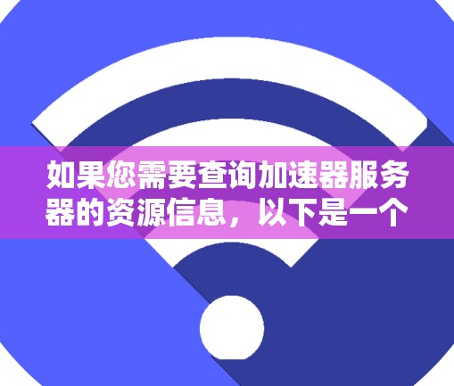 如果您需要查询加速器服务器的资源信息，以下是一个详细的查询列表，帮助您获取所需的数据。请根据您的具体需求选择合适的选项
