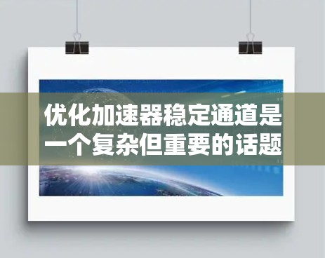 优化加速器稳定通道是一个复杂但重要的话题，涉及多个方面。以下是对该问题的分步优化方案
