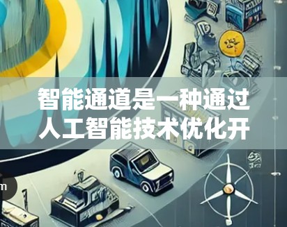 智能通道是一种通过人工智能技术优化开发过程的工具，通过自动化代码生成、模块优化和测试自动化来提高效率和质量。以下是详细的信息