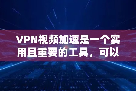 VPN视频加速是一个实用且重要的工具,可以帮助你提高视频观看的质量。以下是一个分步指南,帮助你有效使用VPN视频加速 VPN视频加速是一个实用且重要的工具,可以帮助你提高视频观看的质量。以下是一个分步指南,帮助你有效使用VPN视频加速