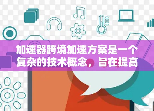 加速器跨境加速方案是一个复杂的技术概念，旨在提高处理速度并优化跨边界的数据处理。以下是对该主题的详细分析和总结