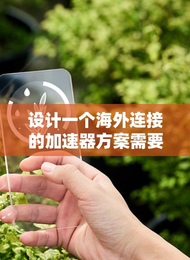 设计一个海外连接的加速器方案需要综合考虑多个因素，以下是一个结构化的指南，帮助您制定一个高效、可靠且安全的解决方案