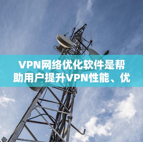 VPN网络优化软件是帮助用户提升VPN性能、优化网络连接并提高访问多设备效率和安全性的重要工具。以下是对这些软件的详细介绍 VPN网络优化软件是帮助用户提升VPN性能、优化网络连接并提高访问多设备效率和安全性的重要工具。以下是对这些软件的详细介绍