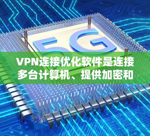 VPN连接优化软件是连接多台计算机、提供加密和可靠数据传输,同时保护用户数据隐私的工具。以下是对这些软件的详细介绍 VPN连接优化软件是连接多台计算机、提供加密和可靠数据传输,同时保护用户数据隐私的工具。以下是对这些软件的详细介绍