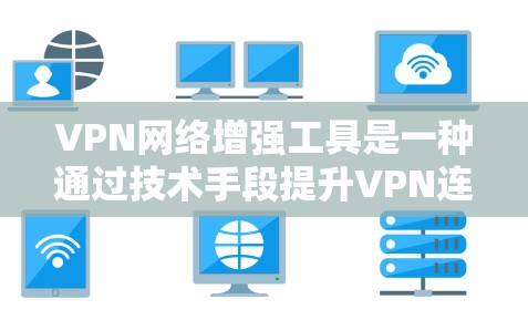 VPN网络增强工具是一种通过技术手段提升VPN连接功能的工具，旨在保护用户的数据和网络安全。以下是对该主题的详细分析和总结