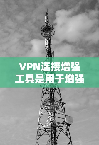 VPN连接增强工具是用于增强现有VPN连接安全性的工具，或用于在使用VPN时提供额外配置的工具。以下是逐步的解释和答案