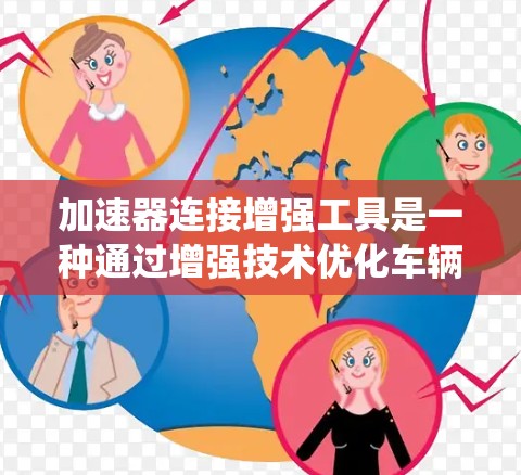 加速器连接增强工具是一种通过增强技术优化车辆自动加速系统的技术，旨在提升系统的稳定性和响应速度，减少操纵操作，提高驾驶体验和安全性。以下是对其的详细解释