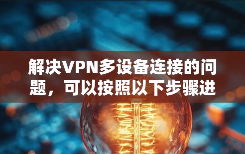 解决VPN多设备连接的问题，可以按照以下步骤进行