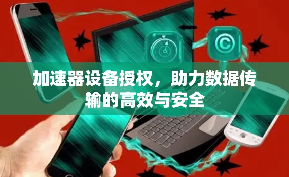 加速器设备授权，助力数据传输的高效与安全