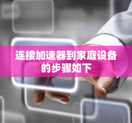 连接加速器到家庭设备的步骤如下 连接加速器到家庭设备的步骤如下