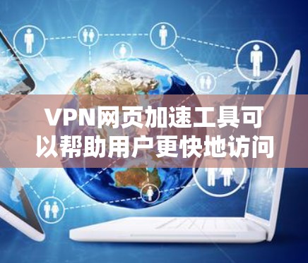 VPN网页加速工具可以帮助用户更快地访问VPN-linked的网站，避免因为网络延迟或其他问题导致的延迟体验。这些工具通常提供多种加速模式和配置选项，让用户可以根据自己的需求选择最合适的加速方式