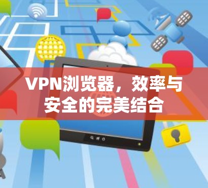 VPN浏览器，效率与安全的完美结合