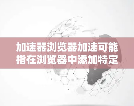 加速器浏览器加速可能指在浏览器中添加特定功能以提高页面加载速度,或指的是一个专门的加速工具包,能够自动加速浏览器功能。以下是对这一问题的分步解释 加速器浏览器加速可能指在浏览器中添加特定功能以提高页面加载速度,或指的是一个专门的加速工具包,能够自动加速浏览器功能。以下是对这一问题的分步解释
