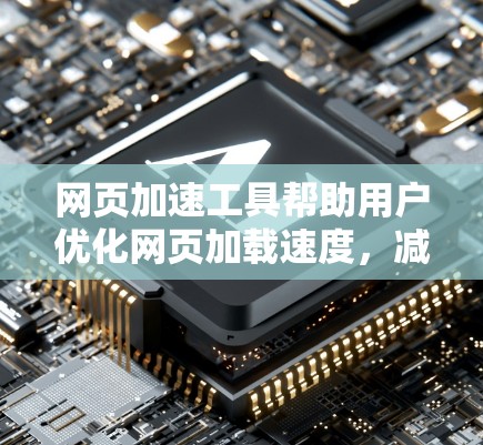 网页加速工具帮助用户优化网页加载速度,减少延迟和延迟。以下是对这些工具的详细分析 网页加速工具帮助用户优化网页加载速度,减少延迟和延迟。以下是对这些工具的详细分析