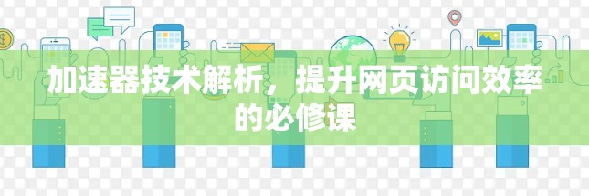 加速器技术解析，提升网页访问效率的必修课