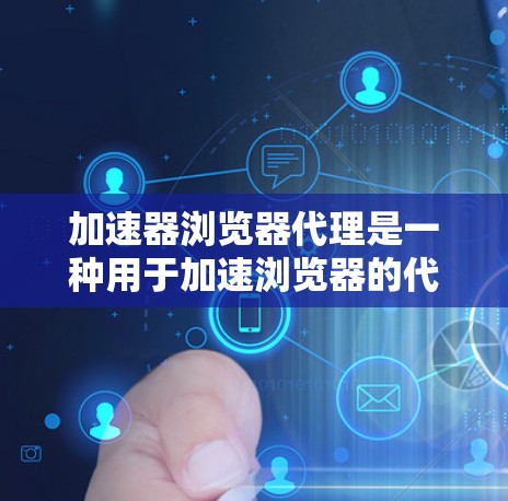 加速器浏览器代理是一种用于加速浏览器的代理工具，通过缓存技术提高访问速度。以下是对该主题的详细分析