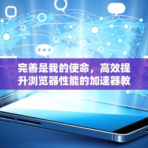 完善是我的使命，高效提升浏览器性能的加速器教程