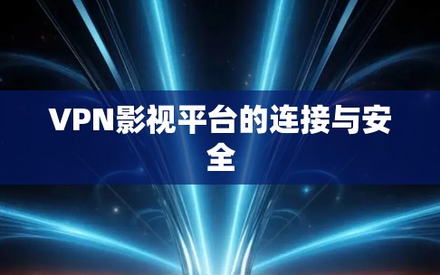 VPN影视平台的连接与安全