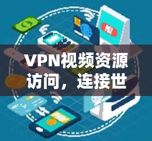 VPN视频资源访问，连接世界更便捷