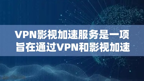 VPN影视加速服务是一项旨在通过VPN和影视加速技术提供更流畅观看电影和电视剧的解决方案。以下是对这些服务的详细分析 VPN影视加速服务是一项旨在通过VPN和影视加速技术提供更流畅观看电影和电视剧的解决方案。以下是对这些服务的详细分析