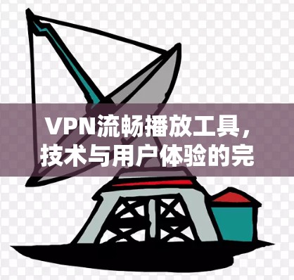 VPN流畅播放工具,技术与用户体验的完美结合 VPN流畅播放工具,技术与用户体验的完美结合
