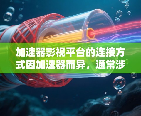 加速器影视平台的连接方式因加速器而异，通常涉及以下几个步骤